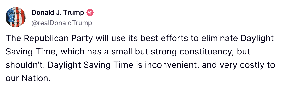 A Truth Social post by Donald Trump that reads "The Republican Party will use its best efforts to eliminate Daylight Saving Time, which has a small but strong constituency, but shouldn’t! Daylight Saving Time is inconvenient, and very costly to our Nation."